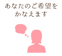 あなたのご希望をかなえます