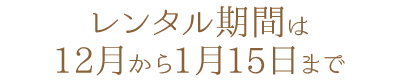 レンタル期間は12月から1月15日まで